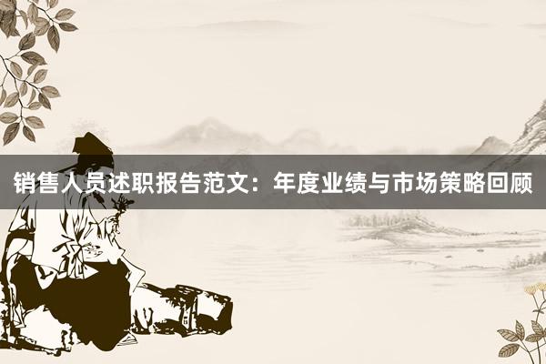 销售人员述职报告范文：年度业绩与市场策略回顾